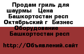 Продам гриль для шаурмы › Цена ­ 8 000 - Башкортостан респ., Октябрьский г. Бизнес » Оборудование   . Башкортостан респ.